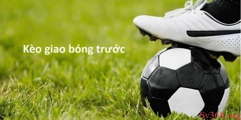 kèo giao bóng trước Khái quát thông tin về kèo giao bóng trước